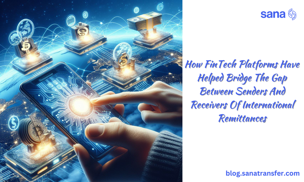 How FinTech Platforms Have Helped Bridge The Gap Between Senders And Receivers Of International Remittances